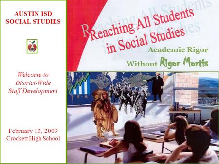AUSTIN ISD SOCIAL STUDIES Welcome to District-Wide Staff Development February 13, 2009 Crockett High School.