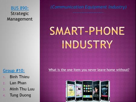 Group #10: 1. Binh Thieu 2. Lan Phan 3. Minh Thu Luu 4. Tung Duong (Communication Equipment Industry) ------------------ BUS 890: Strategic Management.