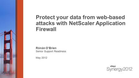 Protect your data from web-based attacks with NetScaler Application Firewall Rónán O’Brien Senior Support Readiness May 2012.