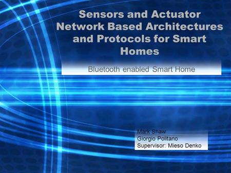 Sensors and Actuator Network Based Architectures and Protocols for Smart Homes Bluetooth enabled Smart Home Mark Shaw Giorgio Politano Supervisor: Mieso.