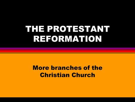 THE PROTESTANT REFORMATION More branches of the Christian Church.