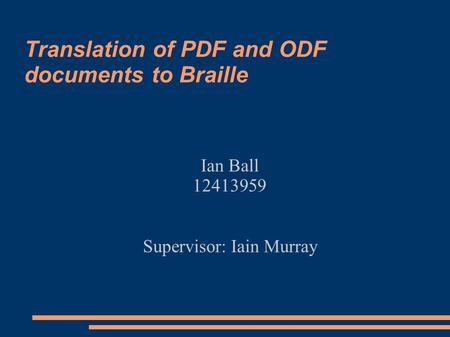 Translation of PDF and ODF documents to Braille Ian Ball 12413959 Supervisor: Iain Murray.