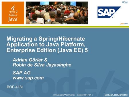 2007 JavaOne SM Conference | Session BOF-4181 | BOF-4181 Migrating a Spring/Hibernate Application to Java Platform, Enterprise Edition (Java EE) 5 Adrian.