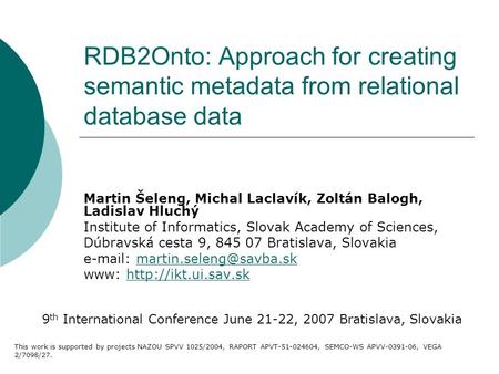 RDB2Onto: Approach for creating semantic metadata from relational database data Martin Šeleng, Michal Laclavík, Zoltán Balogh, Ladislav Hluchý Institute.