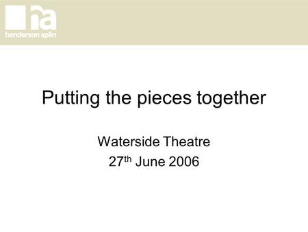 Putting the pieces together Waterside Theatre 27 th June 2006.