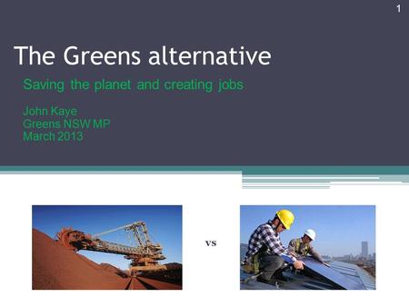 1 The Greens alternative Saving the planet and creating jobs John Kaye Greens NSW MP March 2013 vs.