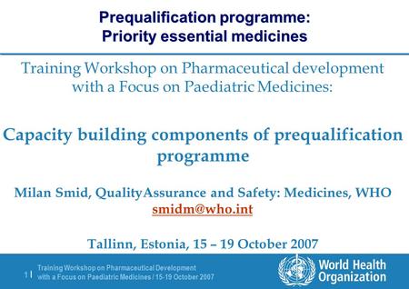 Training Workshop on Pharmaceutical Development with a Focus on Paediatric Medicines / 15-19 October 2007 1 |1 | Prequalification programme: Priority essential.