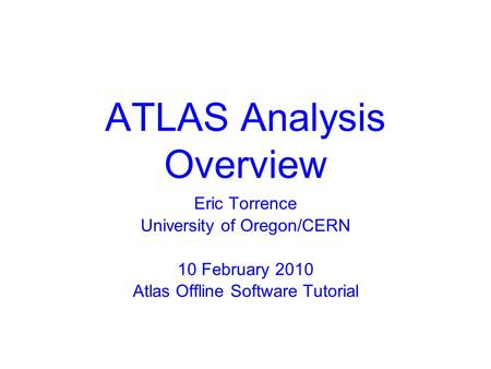 ATLAS Analysis Overview Eric Torrence University of Oregon/CERN 10 February 2010 Atlas Offline Software Tutorial.