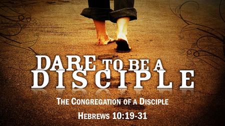 T HE C ONGREGATION OF A D ISCIPLE H EBREWS 10:19-31.