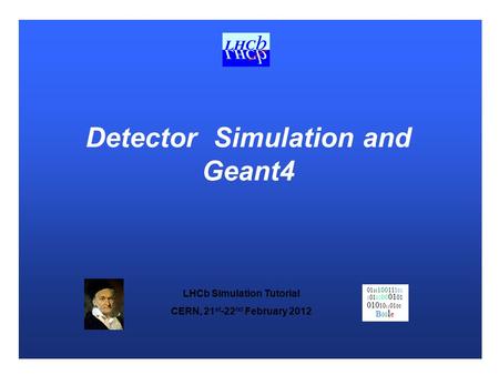 LHCb Simulation Tutorial CERN, 21 st -22 nd February 2012 01 10 100 111 01 1 01 01 00 01 01 010 10 11 01 00 B 00 l e Detector Simulation and Geant4.