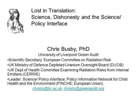 Lost in Translation: Science, Dishonesty and the Science/ Policy Interface Chris Busby, PhD University of Liverpool/ Green Audit Scientific Secretary: