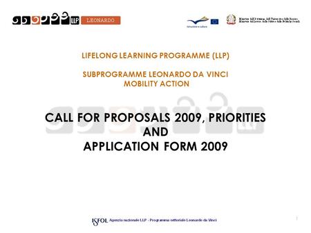 1 LIFELONG LEARNING PROGRAMME (LLP) SUBPROGRAMME LEONARDO DA VINCI MOBILITY ACTION CALL FOR PROPOSALS 2009, PRIORITIES AND APPLICATION FORM 2009.