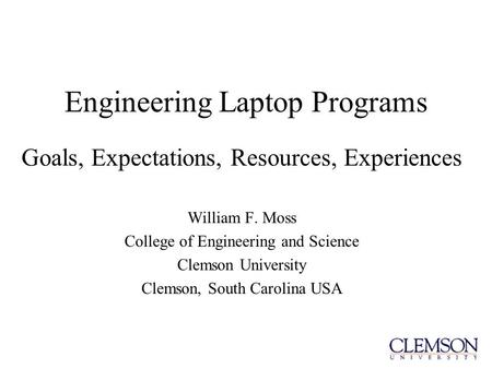 Engineering Laptop Programs Goals, Expectations, Resources, Experiences William F. Moss College of Engineering and Science Clemson University Clemson,