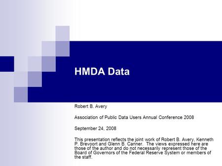 HMDA Data Robert B. Avery Association of Public Data Users Annual Conference 2008 September 24, 2008 This presentation reflects the joint work of Robert.
