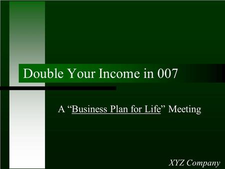 Double Your Income in 007 A “Business Plan for Life” Meeting XYZ Company.