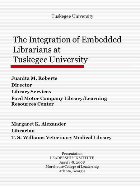 The Integration of Embedded Librarians at Tuskegee University Juanita M. Roberts Director Library Services Ford Motor Company Library/Learning Resources.