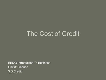 The Cost of Credit BBI2O Introduction To Business Unit 3: Finance 3.D Credit.