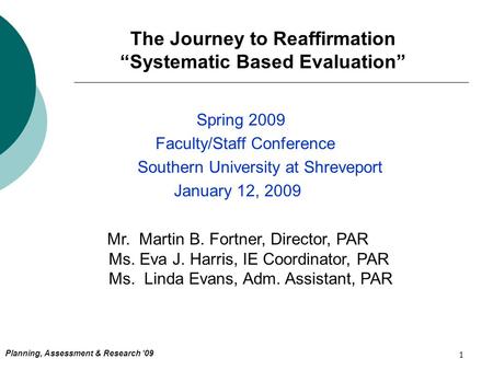 1 The Journey to Reaffirmation “Systematic Based Evaluation” Spring 2009 Faculty/Staff Conference Southern University at Shreveport January 12, 2009 Planning,
