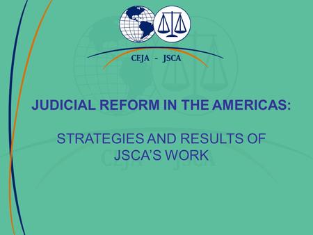 JUDICIAL REFORM IN THE AMERICAS: STRATEGIES AND RESULTS OF JSCA’S WORK.