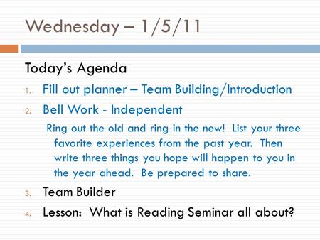 Wednesday – 1/5/11 Today’s Agenda 1. Fill out planner – Team Building/Introduction 2. Bell Work - Independent Ring out the old and ring in the new! List.
