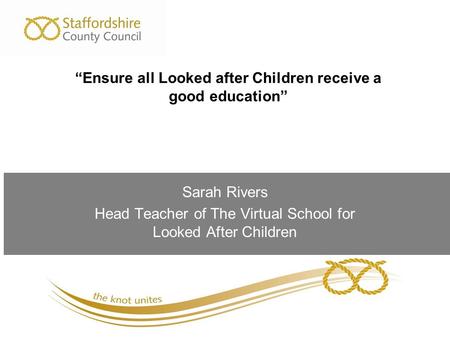 Sarah Rivers Head Teacher of The Virtual School for Looked After Children “Ensure all Looked after Children receive a good education”