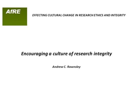 EFFECTING CULTURAL CHANGE IN RESEARCH ETHICS AND INTEGRITY Encouraging a culture of research integrity Andrew C. Rawnsley.
