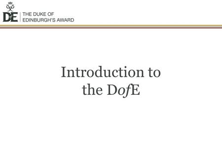 Introduction to the DofE. The DofE is… …the world’s leading achievement award for young people. Its balanced programme of activities develops the mind,