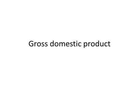 Gross domestic product. Definition GDP = market value of the final good and services produced within country in a given period of time.