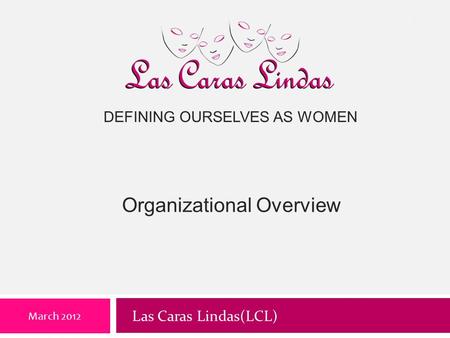 DEFINING OURSELVES AS WOMEN Organizational Overview March 2012 1 Las Caras Lindas(LCL)