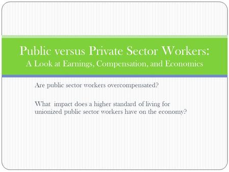 Are public sector workers overcompensated? What impact does a higher standard of living for unionized public sector workers have on the economy? Public.