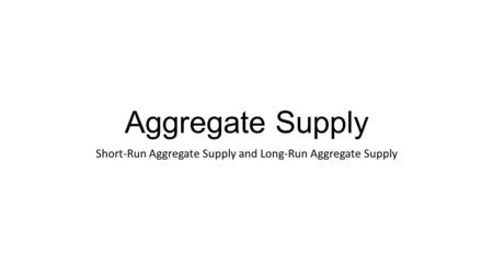 Aggregate Supply Short-Run Aggregate Supply and Long-Run Aggregate Supply.
