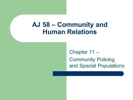 AJ 58 – Community and Human Relations Chapter 11 – Community Policing and Special Populations.