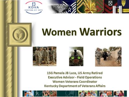 Women Warriors 1SG Pamela JB Luce, US Army Retired Executive Advisor - Field Operations Women Veterans Coordinator Kentucky Department of Veterans Affairs.