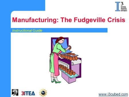 Instructional Guide Manufacturing: The Fudgeville Crisis www.i3cubed.com.