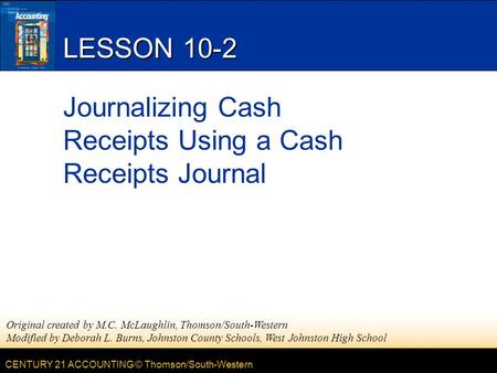 CENTURY 21 ACCOUNTING © Thomson/South-Western LESSON 10-2 Journalizing Cash Receipts Using a Cash Receipts Journal Original created by M.C. McLaughlin,