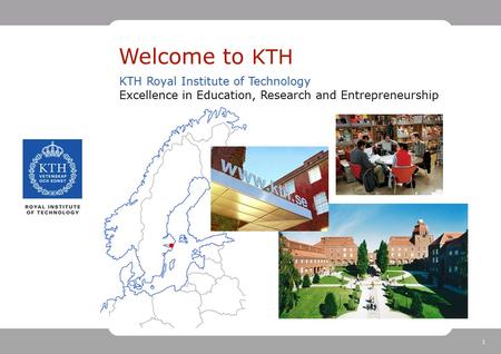 1 Welcome to KTH KTH Royal Institute of Technology Excellence in Education, Research and Entrepreneurship.