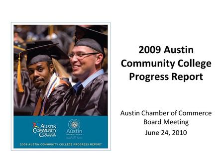 2009 Austin Community College Progress Report Austin Chamber of Commerce Board Meeting June 24, 2010.