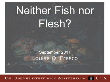 Neither Fish nor Flesh? September 2011 Louise O. Fresco.