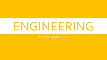 ENGINEERING BY: ASHTON HERD. WHAT IS AN ENGINEER?  Engineers explore problems of society and try to fix them  These problems can be big or small  Engineers.