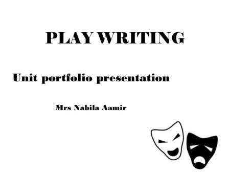 PLAY WRITING Unit portfolio presentation Mrs Nabila Aamir.