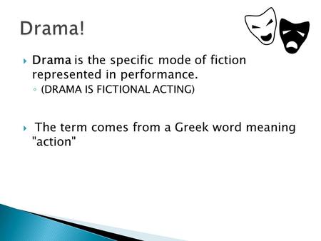  Drama is the specific mode of fiction represented in performance. ◦ (DRAMA IS FICTIONAL ACTING)  The term comes from a Greek word meaning action