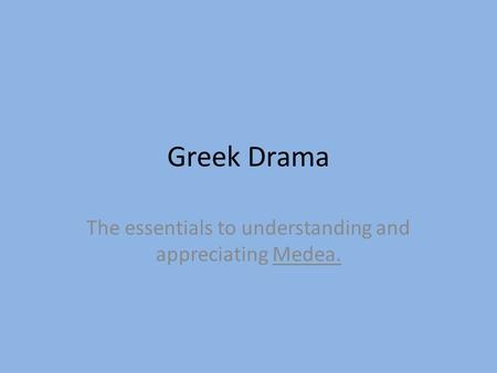 Greek Drama The essentials to understanding and appreciating Medea.