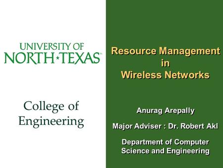 College of Engineering Resource Management in Wireless Networks Anurag Arepally Major Adviser : Dr. Robert Akl Department of Computer Science and Engineering.