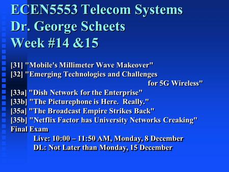 Final Exam Live: 10:00 – 11:50 AM, Monday, 8 December DL: Not Later than Monday, 15 December ECEN5553 Telecom Systems Dr. George Scheets Week #14 &15 [31]