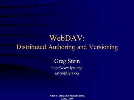 Adobe Technical Seminar Series, May, 1999 WebDAV: Distributed Authoring and Versioning Greg Stein