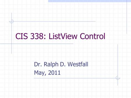 CIS 338: ListView Control Dr. Ralph D. Westfall May, 2011.