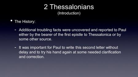 2 Thessalonians (Introduction) The History:  Additional troubling facts were uncovered and reported to Paul either by the bearer of the first epistle.