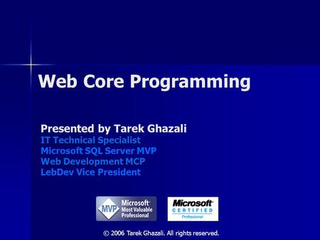 Web Core Programming Presented by Tarek Ghazali IT Technical Specialist Microsoft SQL Server MVP Web Development MCP LebDev Vice President © 2006 Tarek.