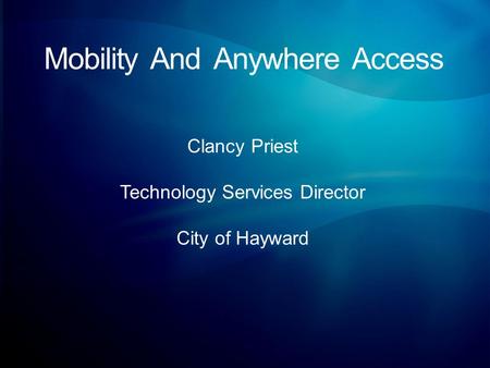 Mobility And Anywhere Access Clancy Priest Technology Services Director City of Hayward.