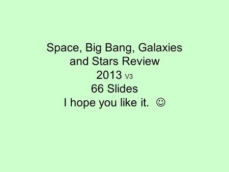 Space, Big Bang, Galaxies and Stars Review 2013 V3 66 Slides I hope you like it.
